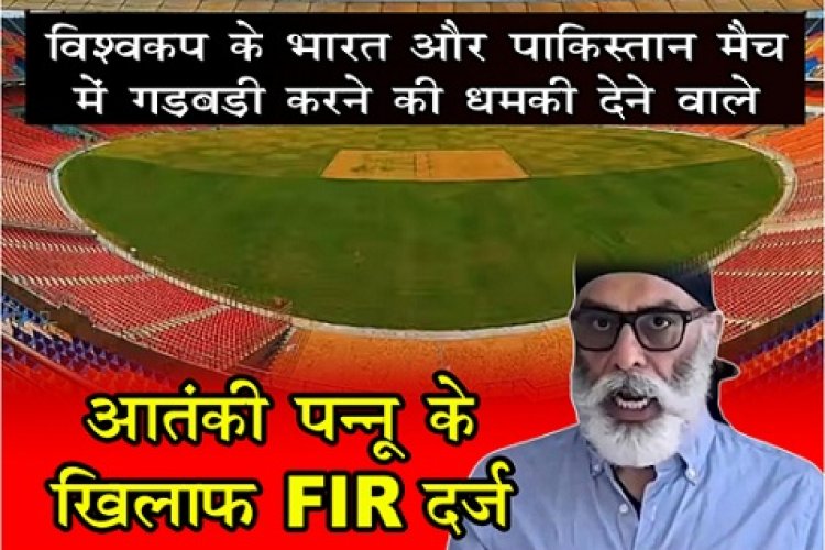 World Cup : विश्वकप के भारत और पाकिस्तान मैच में गड़बड़ी करने की धमकी देने वाले आतंकी पन्नू के खिलाफ FIR दर्ज