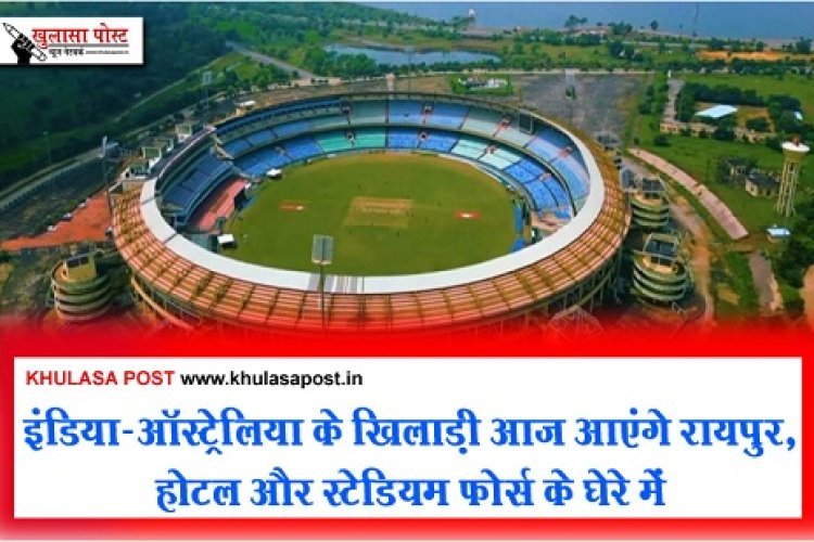 T20 IND&AUS : इंडिया&ऑस्ट्रेलिया के खिलाड़ी आज आएंगे रायपुर, होटल और स्टेडियम फोर्स के घेरे में