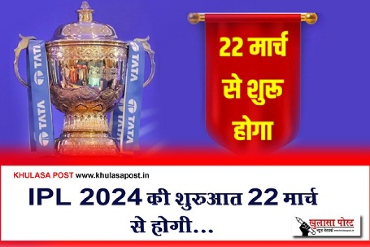 IPL 2024 News : IPL 2024 की शुरुआत 22 मार्च से होगी...