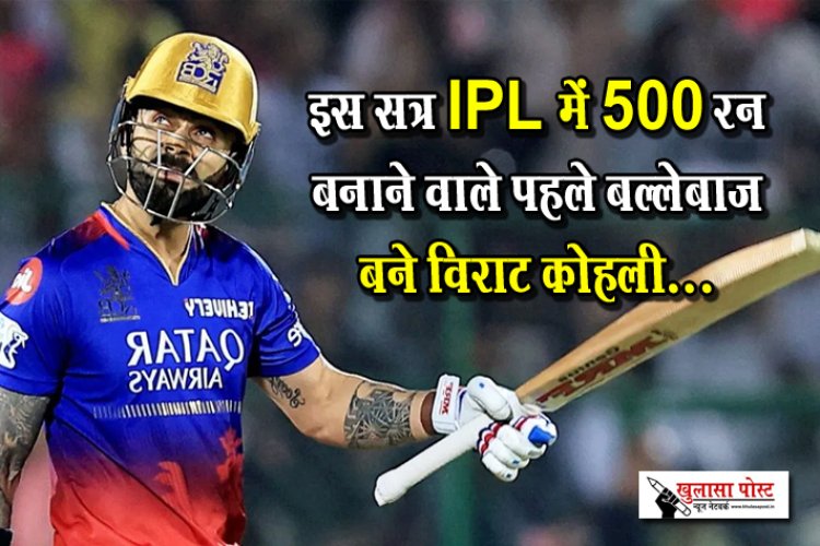 इस सत्र IPL में 500 रन बनाने वाले पहले बल्लेबाज बने विराट कोहली…