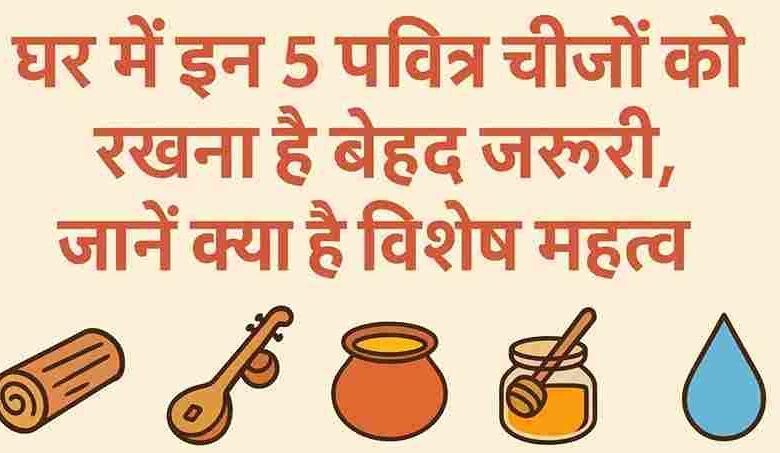 घर में इन 5 पवित्र चीज़ों को रखना है बेहद जरूरी, जानें क्या है विशेष महत्व- 5 Sacred Items?